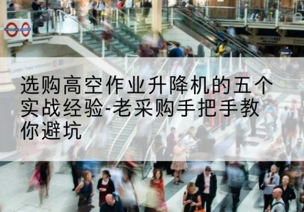 托克逊高空作业升降机厂家-选购高空作业升降机的五个实战经验-老采购手把手教你避坑