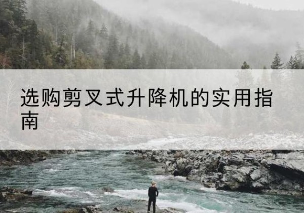 托克逊剪叉式升降机怎么选-选购剪叉式升降机的实用指南