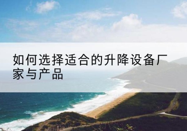 托克逊电动升降平台厂家-如何选择适合的升降设备厂家与产品