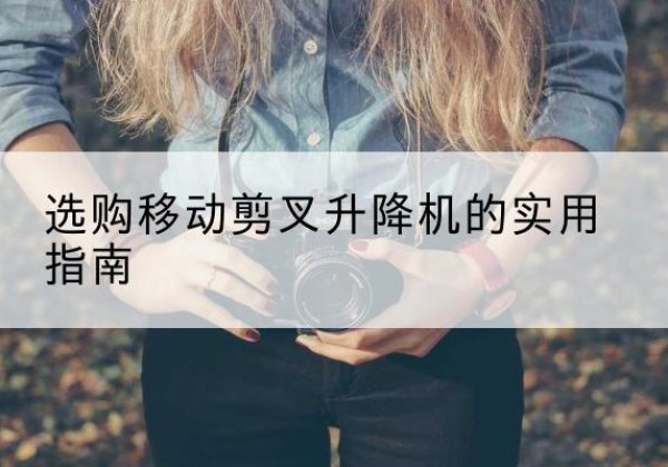 托克逊移动剪叉升降机怎么选-选购移动剪叉升降机的实用指南